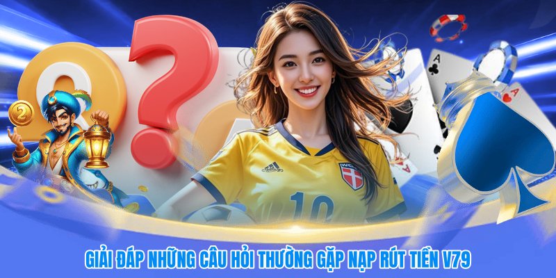 Giải đáp những câu hỏi thường gặp nạp rút tiền 